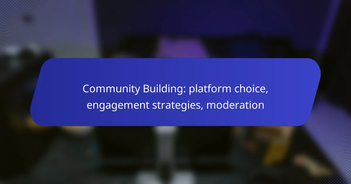 Community Building: platform choice, engagement strategies, moderation