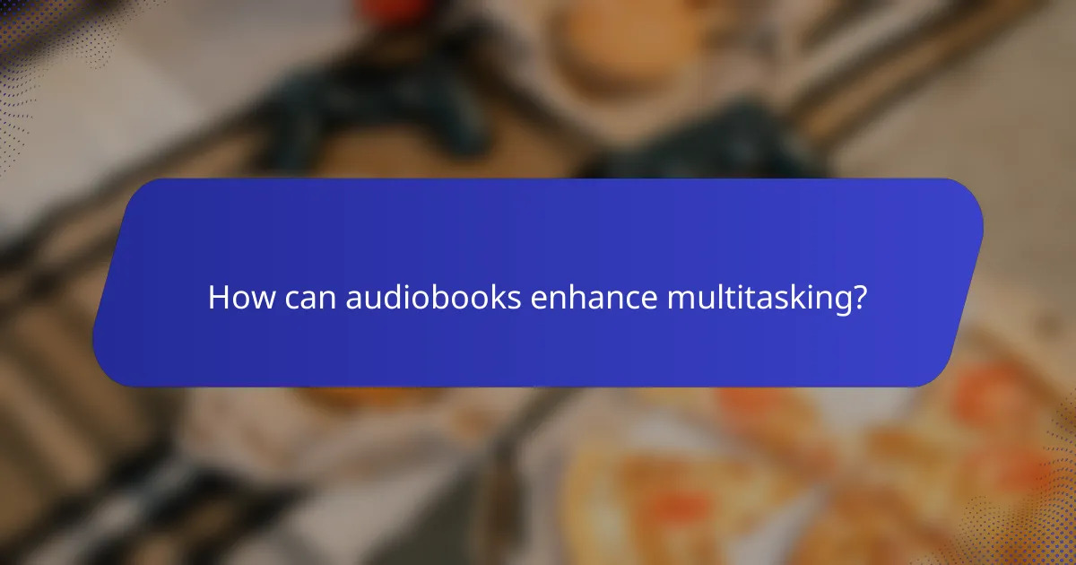 How can audiobooks enhance multitasking?