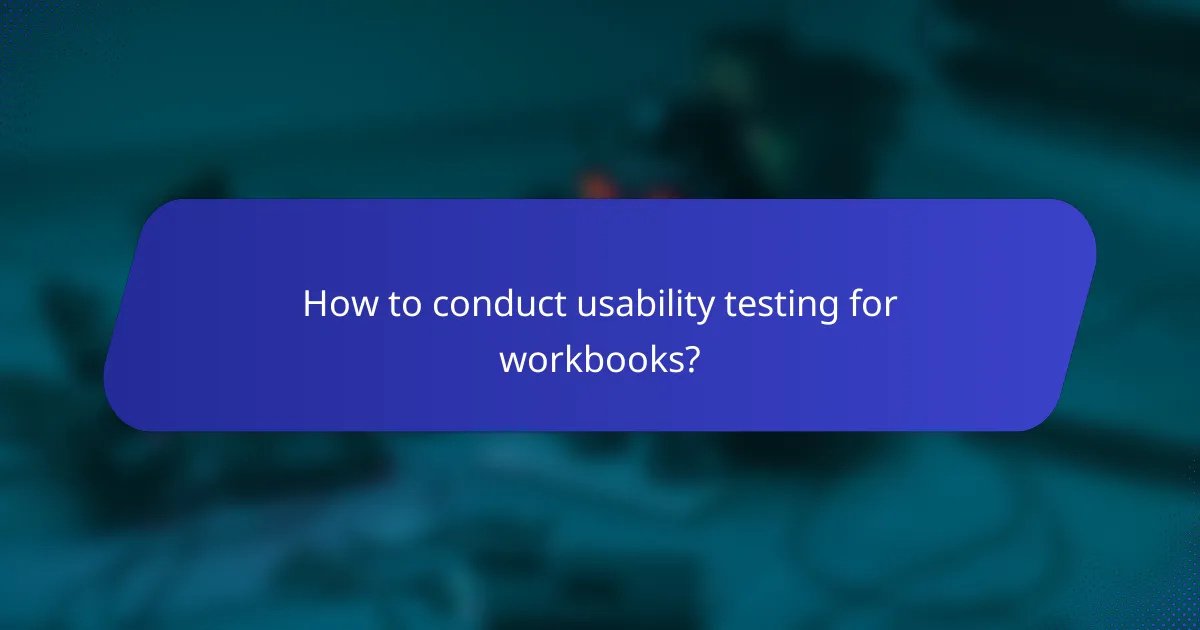 How to conduct usability testing for workbooks?