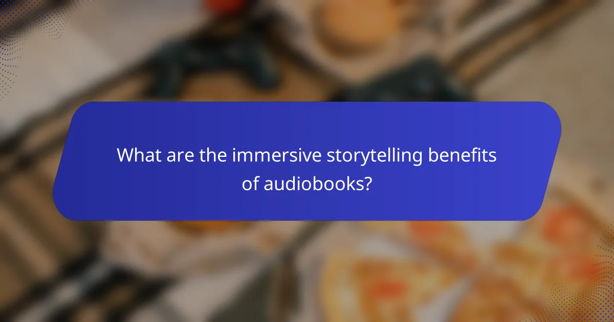 What are the immersive storytelling benefits of audiobooks?