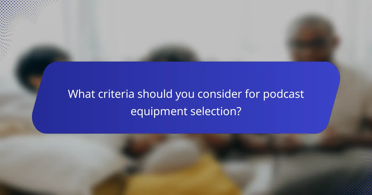 What criteria should you consider for podcast equipment selection?