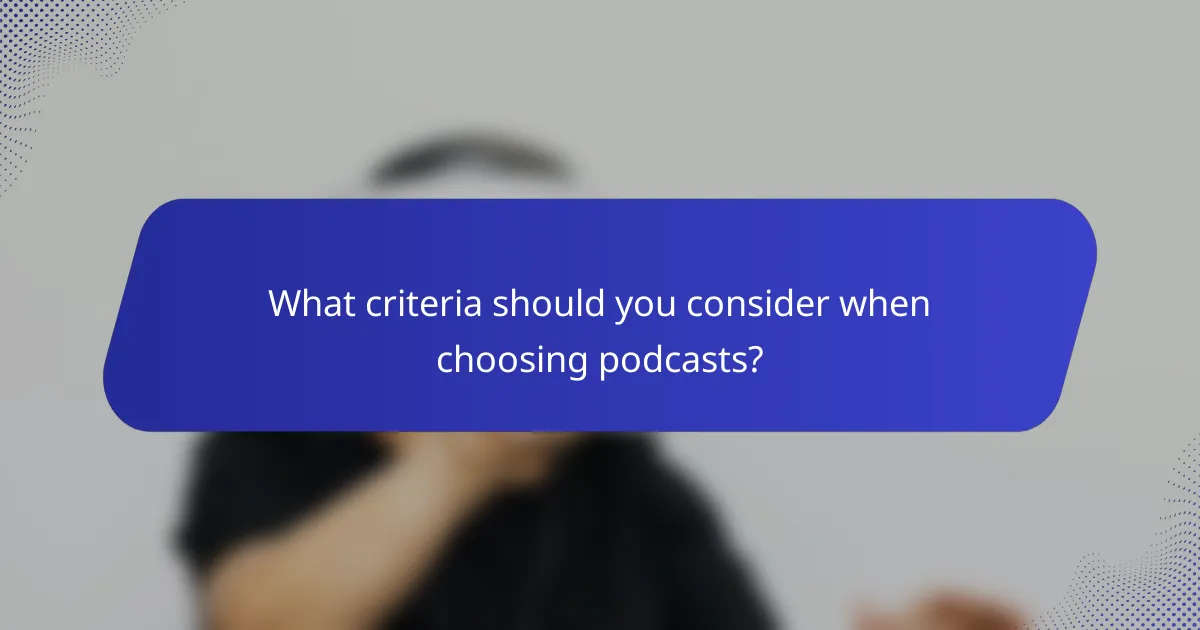What criteria should you consider when choosing podcasts?